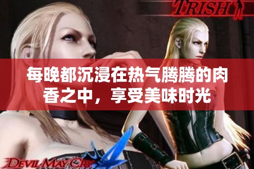 每晚都沉浸在熱氣騰騰的肉香之中，享受美味時(shí)光