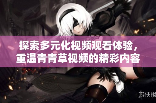 探索多元化視頻觀看體驗，重溫青青草視頻的精彩內容