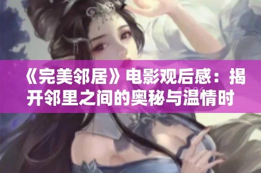 《完美鄰居》電影觀后感：揭開鄰里之間的奧秘與溫情時刻