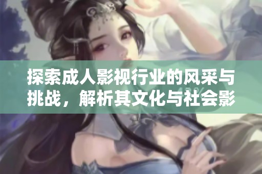 探索成人影視行業(yè)的風(fēng)采與挑戰(zhàn)，解析其文化與社會(huì)影響力