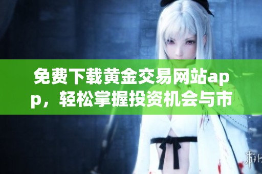 免費下載黃金交易網站app，輕松掌握投資機會與市場動態