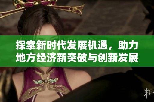 探索新時代發展機遇，助力地方經濟新突破與創新發展