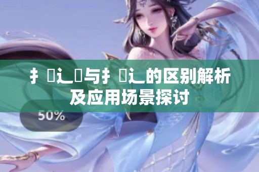 扌喿辶畑與扌喿辶的區(qū)別解析及應(yīng)用場(chǎng)景探討