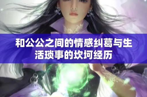 和公公之間的情感糾葛與生活瑣事的坎坷經歷