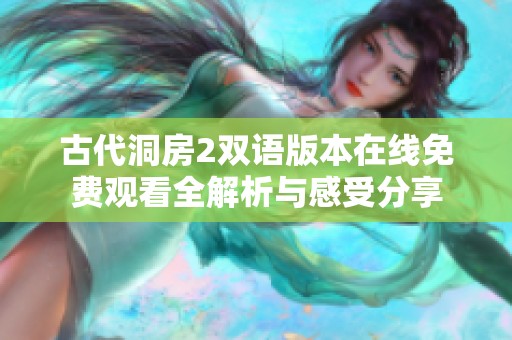 古代洞房2雙語版本在線免費(fèi)觀看全解析與感受分享