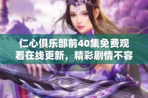 仁心俱樂部前40集免費觀看在線更新，精彩劇情不容錯過
