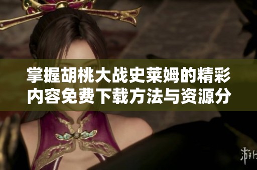 掌握胡桃大戰(zhàn)史萊姆的精彩內(nèi)容免費(fèi)下載方法與資源分享