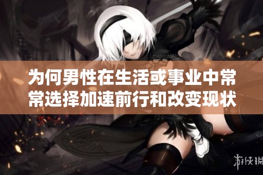 為何男性在生活或事業(yè)中常常選擇加速前行和改變現(xiàn)狀