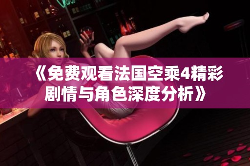 《免費(fèi)觀看法國(guó)空乘4精彩劇情與角色深度分析》
