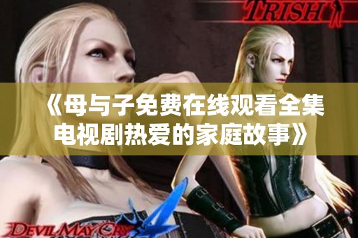 《母與子免費(fèi)在線觀看全集電視劇熱愛(ài)的家庭故事》