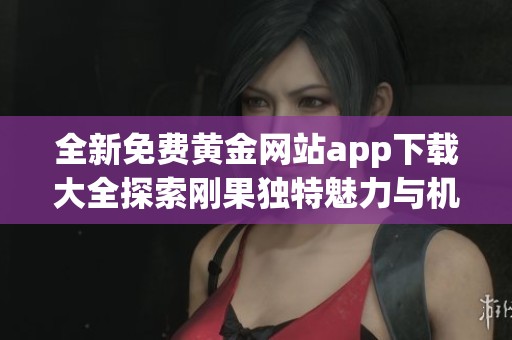 全新免費(fèi)黃金網(wǎng)站app下載大全探索剛果獨(dú)特魅力與機(jī)遇