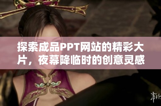 探索成品PPT網(wǎng)站的精彩大片，夜幕降臨時的創(chuàng)意靈感之旅
