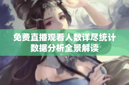 免費直播觀看人數詳盡統計數據分析全景解讀