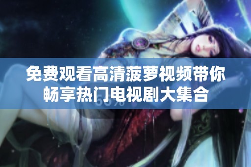 免費(fèi)觀看高清菠蘿視頻帶你暢享熱門電視劇大集合