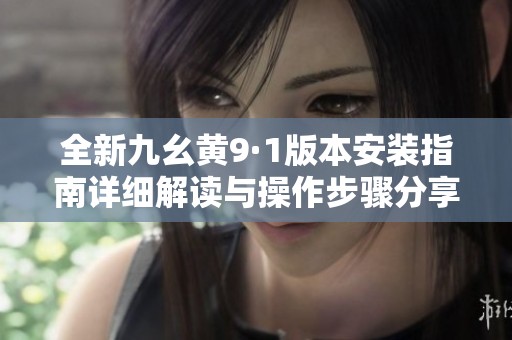 全新九幺黃9·1版本安裝指南詳細(xì)解讀與操作步驟分享