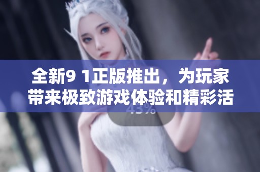 全新9 1正版推出，為玩家帶來極致游戲體驗和精彩活動