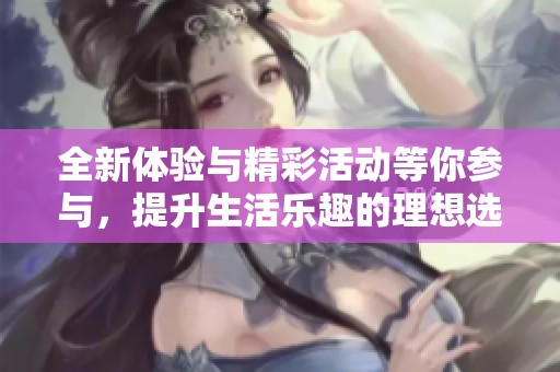 全新體驗與精彩活動等你參與，提升生活樂趣的理想選擇