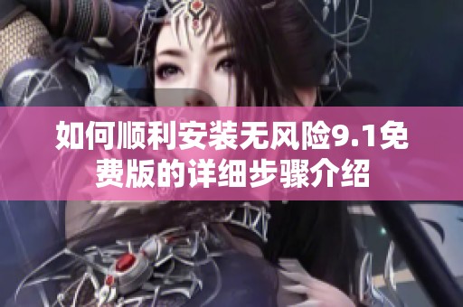 如何順利安裝無風險9.1免費版的詳細步驟介紹