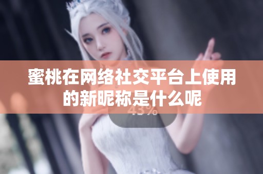 蜜桃在網(wǎng)絡社交平臺上使用的新昵稱是什么呢
