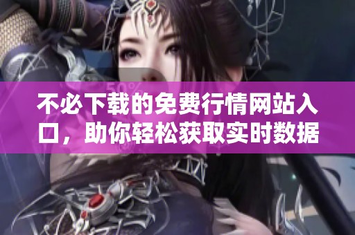 不必下載的免費行情網(wǎng)站入口，助你輕松獲取實時數(shù)據(jù)