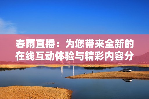 春雨直播：為您帶來全新的在線互動體驗與精彩內容分享