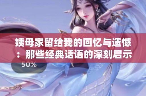 姨母家留給我的回憶與遺憾：那些經典話語的深刻啟示