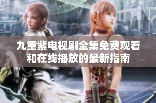 九重紫電視劇全集免費(fèi)觀看和在線播放的最新指南