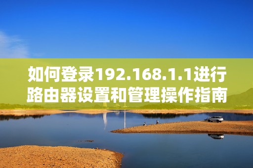 如何登錄192.168.1.1進行路由器設置和管理操作指南