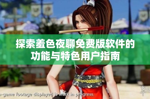 探索羞色夜聊免費(fèi)版軟件的功能與特色用戶指南