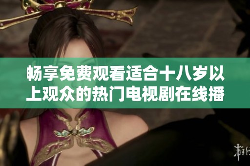 暢享免費(fèi)觀看適合十八歲以上觀眾的熱門電視劇在線播放服務(wù)