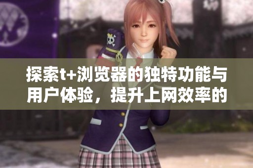 探索t+瀏覽器的獨特功能與用戶體驗，提升上網效率的新選擇