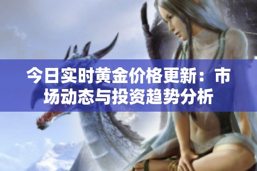 今日實時黃金價格更新：市場動態(tài)與投資趨勢分析