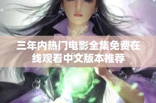 三年內(nèi)熱門(mén)電影全集免費(fèi)在線(xiàn)觀看中文版本推薦