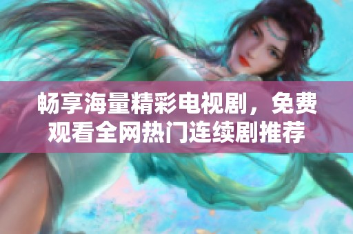 暢享海量精彩電視劇，免費觀看全網熱門連續劇推薦