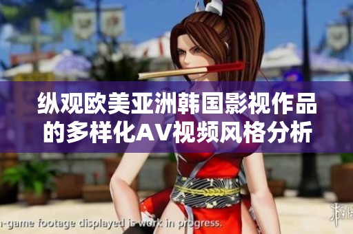 縱觀歐美亞洲韓國影視作品的多樣化AV視頻風(fēng)格分析與探討