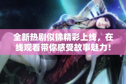 全新熱劇似錦精彩上線，在線觀看帶你感受故事魅力！