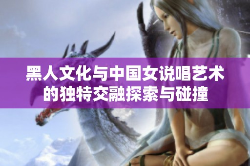 黑人文化與中國女說唱藝術的獨特交融探索與碰撞