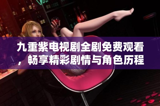 九重紫電視劇全劇免費觀看，暢享精彩劇情與角色歷程