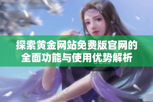 探索黃金網站免費版官網的全面功能與使用優(yōu)勢解析