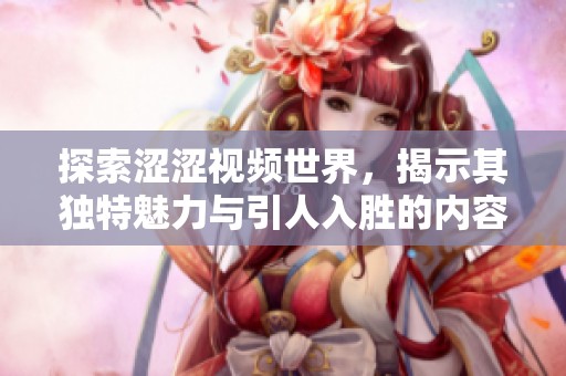 探索澀澀視頻世界，揭示其獨(dú)特魅力與引人入勝的內(nèi)容特點(diǎn)