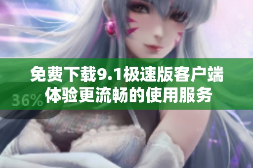 免費下載9.1極速版客戶端 體驗更流暢的使用服務