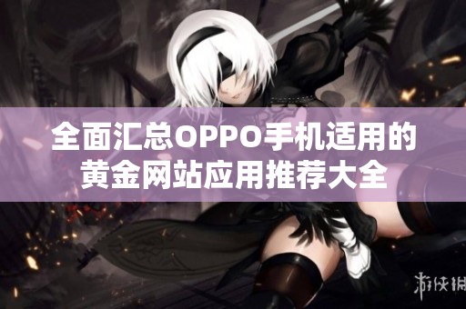 全面匯總OPPO手機適用的黃金網(wǎng)站應(yīng)用推薦大全