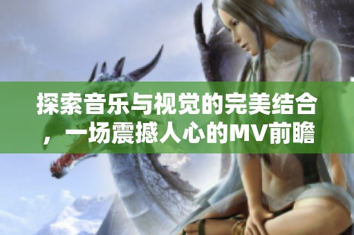 探索音樂(lè)與視覺(jué)的完美結(jié)合，一場(chǎng)震撼人心的MV前瞻之旅