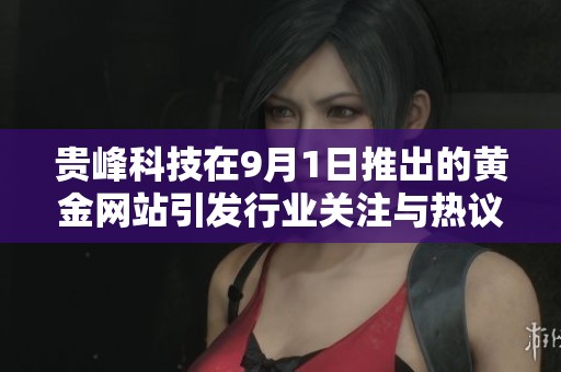 貴峰科技在9月1日推出的黃金網(wǎng)站引發(fā)行業(yè)關(guān)注與熱議