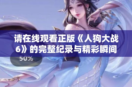 請在線觀看正版《人狗大戰(zhàn)6》的完整紀錄與精彩瞬間