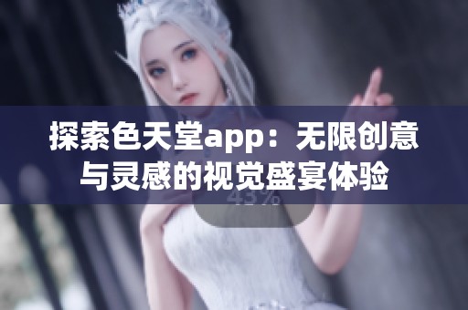 探索色天堂app：無限創(chuàng)意與靈感的視覺盛宴體驗(yàn)