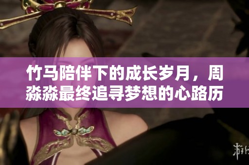 竹馬陪伴下的成長歲月，周淼淼最終追尋夢想的心路歷程