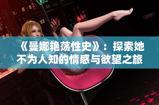 《曼娜艷蕩性史》：探索她不為人知的情感與欲望之旅