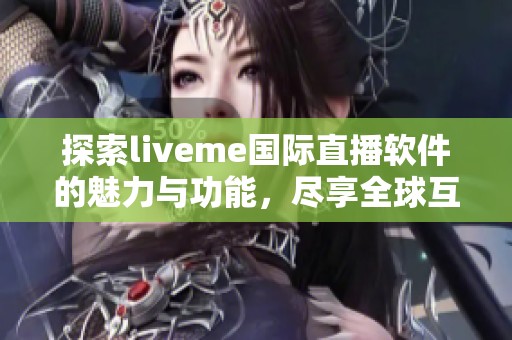 探索liveme國際直播軟件的魅力與功能，盡享全球互動社交體驗
