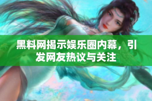 黑料網(wǎng)揭示娛樂圈內(nèi)幕，引發(fā)網(wǎng)友熱議與關(guān)注